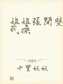 姐姐张开双腿让我操