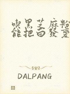 吃黑芝麻粉真的能把白发变黑发么