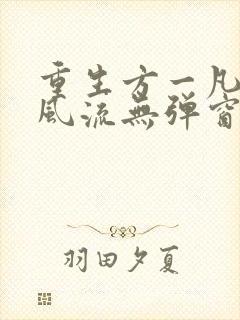 重生方一凡猎艳风流无弹窗最新章节