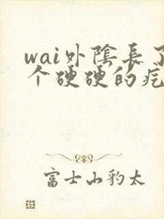 wai外阴长了个硬硬的疙瘩