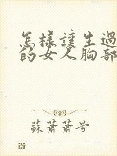 怎样让生过孩子的女人胸部变挺变大