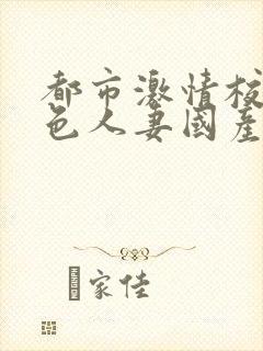 都市激情校园春色人妻国产偷拍