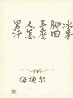 男人手脚冰凉出汗怎么回事