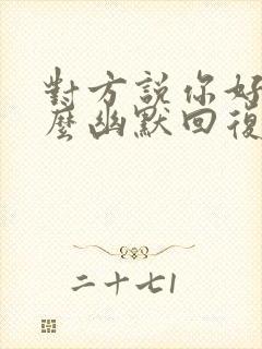 对方说你好酷怎么幽默回复