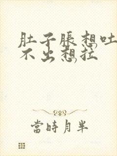 肚子胀想吐又吐不出想拉