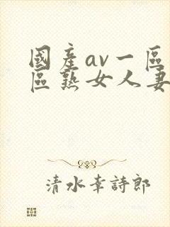 国产av一区二区熟女人妻