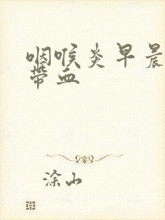 咽喉炎早晨痰中带血