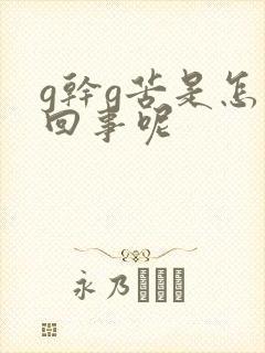 g干g苦是怎么回事呢