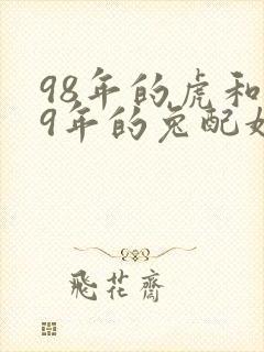 98年的虎和99年的兔配婚姻好不好