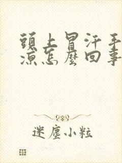 头上冒汗手脚冰凉怎么回事