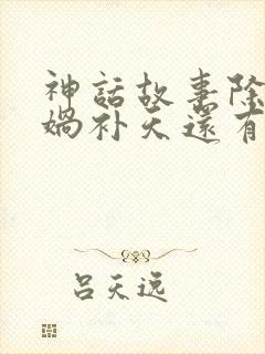 神话故事除了女娲补天还有什么