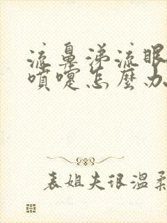 流鼻涕流眼泪打喷嚏怎么办