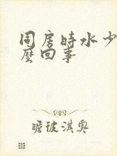 同房时水少是怎么回事