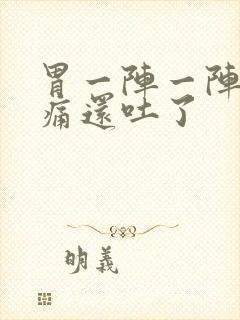 胃一阵一阵的绞痛还吐了