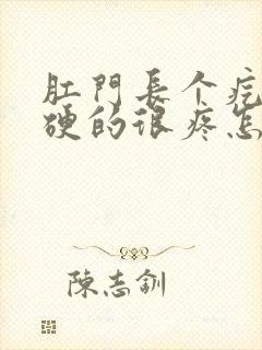 肛门长个疙瘩硬硬的很疼怎么办