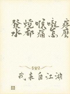 发烧喉咙疼咽口水都痛怎么办