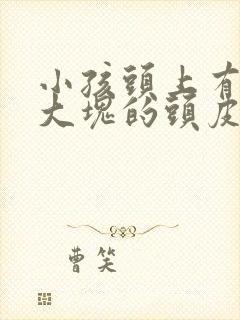 小孩头上有大块大块的头皮屑是怎么回事