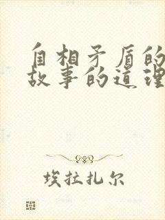 自相矛盾的寓言故事的道理是什么