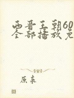 西晋王朝60集全部播放免费观看