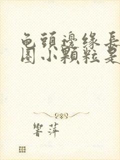 龟头边缘长了一圈小颗粒是什么