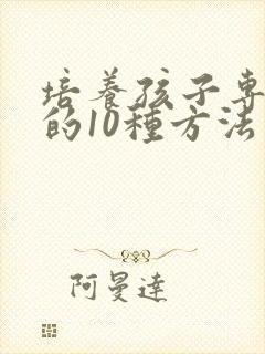 培养孩子专注力的10种方法有哪些