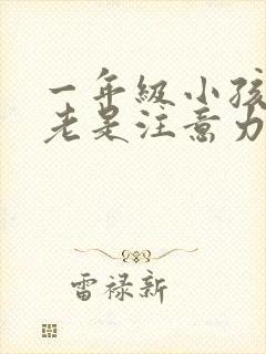 一年级小孩上课老是注意力不集中怎么办