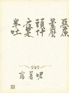 半夜头晕恶心想吐是什么原因引起的