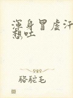 浑身冒虚汗头晕想吐封面