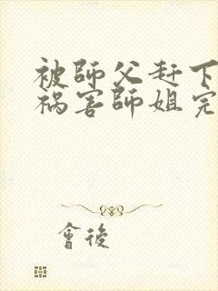 被师父赶下山去祸害师姐完整版全文阅读封面