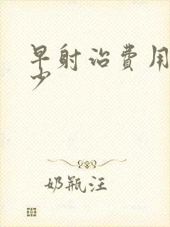 早射治费用是多少