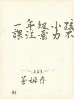 一年级小孩子上课注意力不集中