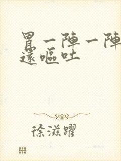 胃一阵一阵的痛还呕吐