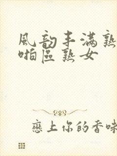 风韵丰满熟妇啪啪区熟女