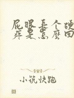 屁眼长个硬疙瘩疼是怎么回事