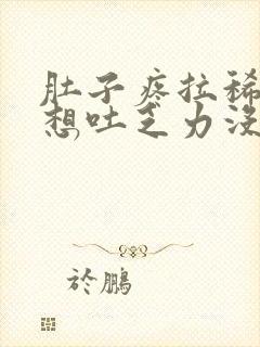 肚子疼拉稀恶心想吐乏力没食欲