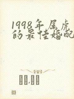 1998年属虎的最佳婚配属相