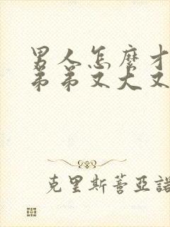 男人怎么才能让弟弟又大又长