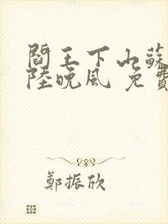 阎王下山苏文,陆晚风 免费阅读