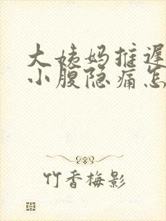 大姨妈推迟四天小腹隐痛怎么回事