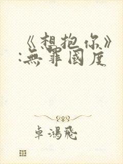 《想抱你》作者:无罪国度