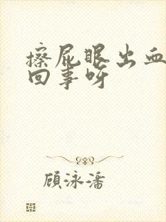 擦屁眼出血怎么回事呀