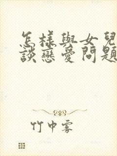 怎样与女儿沟通谈恋爱问题