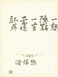 肚子一阵一阵的疼还有点想吐