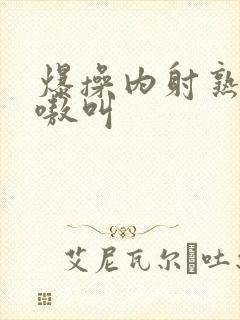 爆操内射熟女嗷嗷叫