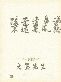 孩子清鼻涕是风寒还是风热