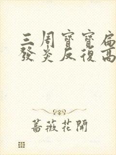 三周宝宝扁桃体发炎反复高烧不退