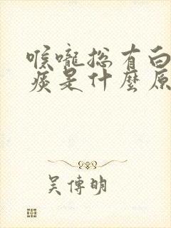 喉咙总有白色粘痰是什么原因