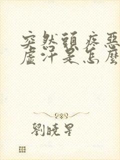 突然头疼恶心冒虚汗是怎么回事