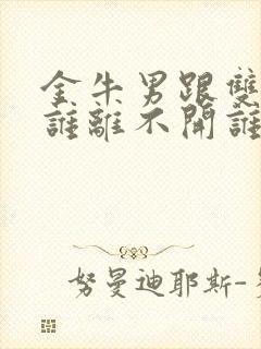 金牛男跟双鱼女谁离不开谁