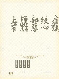 上腹部绞痛并且有点恶心想吐